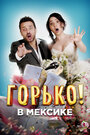 Фильм «Горько в Мексике» смотреть онлайн фильм в хорошем качестве 720p