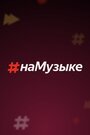 ТВ-передача «#наМузыке» смотреть онлайн в хорошем качестве 1080p