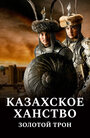 Фильм «Казахское ханство. Золотой трон» смотреть онлайн фильм в хорошем качестве 720p