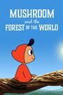 Мультфильм «Mushroom And The Forest Of The World» смотреть онлайн в хорошем качестве 720p