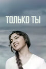 Фильм «Только ты» смотреть онлайн фильм в хорошем качестве 720p