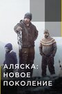 Сериал «Аляска: Новое поколение» смотреть онлайн сериал в хорошем качестве 720p