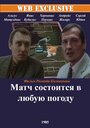 Фильм «Матч состоится в любую погоду» смотреть онлайн фильм в хорошем качестве 1080p