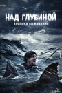 Фильм «Над глубиной: Хроника выживания» смотреть онлайн фильм в хорошем качестве 1080p