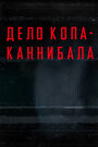 Фильм «Дело копа-каннибала» смотреть онлайн фильм в хорошем качестве 1080p