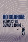 Фильм «По волнам: Искусство звука в кино» смотреть онлайн фильм в хорошем качестве 720p